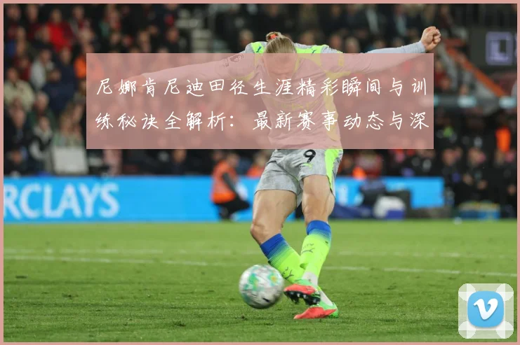 尼娜肯尼迪田径生涯精彩瞬间与训练秘诀全解析：最新赛事动态与深度分析