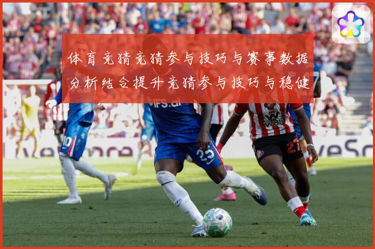 体育竞猜竞猜参与技巧与赛事数据分析结合提升竞猜参与技巧与稳健成长观察：最新赛事动态与深度分析