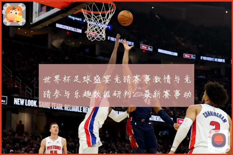世界杯足球盛宴竞猜赛事激情与竞猜参与乐趣数据研判：最新赛事动态与深度分析