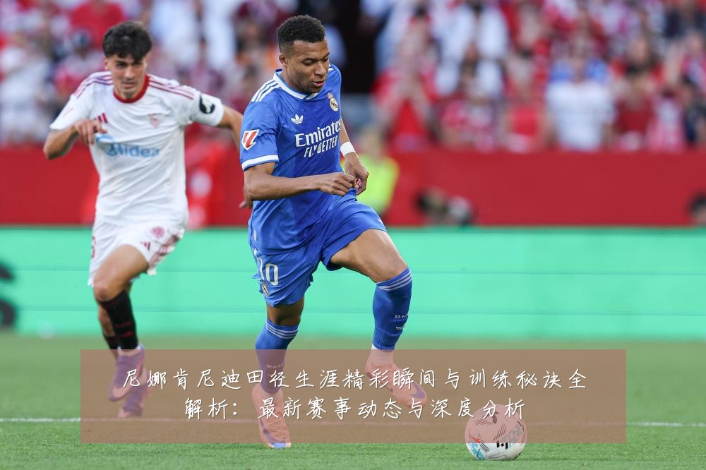 尼娜肯尼迪田径生涯精彩瞬间与训练秘诀全解析：最新赛事动态与深度分析