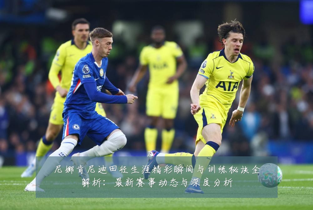 尼娜肯尼迪田径生涯精彩瞬间与训练秘诀全解析：最新赛事动态与深度分析