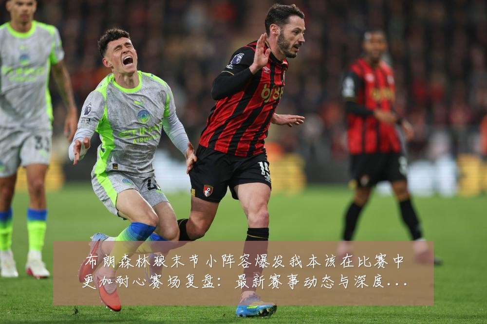 布朗森林狼末节小阵容爆发我本该在比赛中更加耐心赛场复盘:最新赛事动态与深度分析