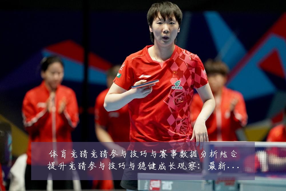 体育竞猜竞猜参与技巧与赛事数据分析结合提升竞猜参与技巧与稳健成长观察:最新赛事动态与深度分析