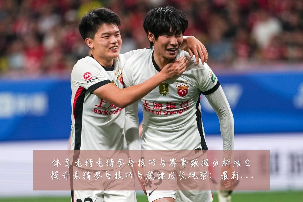 体育竞猜竞猜参与技巧与赛事数据分析结合提升竞猜参与技巧与稳健成长观察:最新赛事动态与深度分析