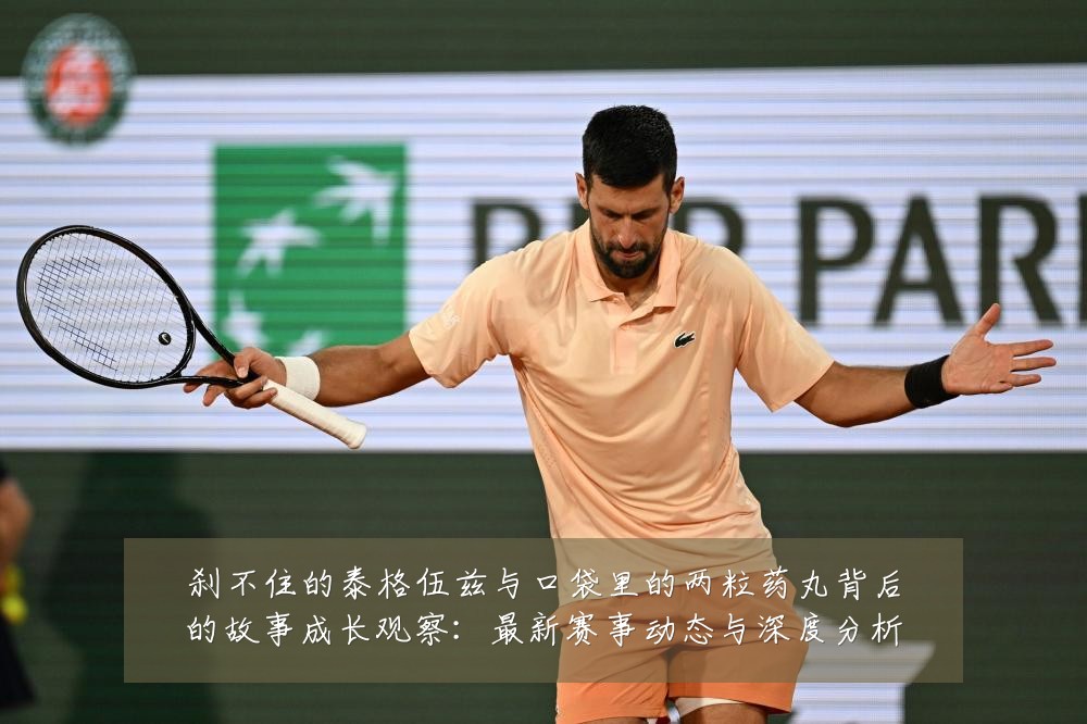 刹不住的泰格伍兹与口袋里的两粒药丸背后的故事成长观察:最新赛事动态与深度分析