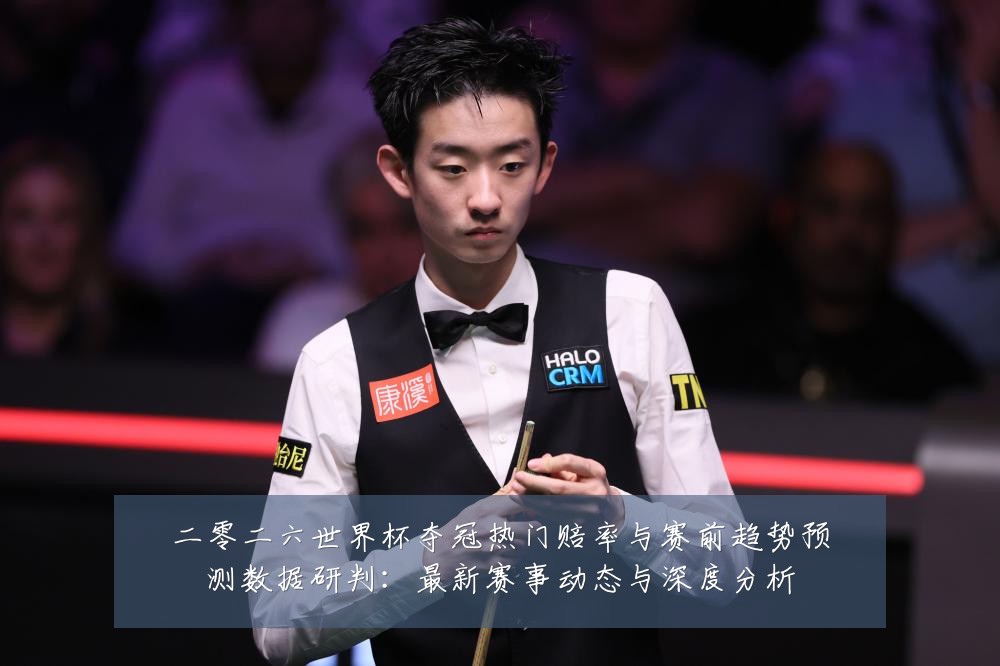 二零二六世界杯夺冠热门赔率与赛前趋势预测数据研判：最新赛事动态与深度分析